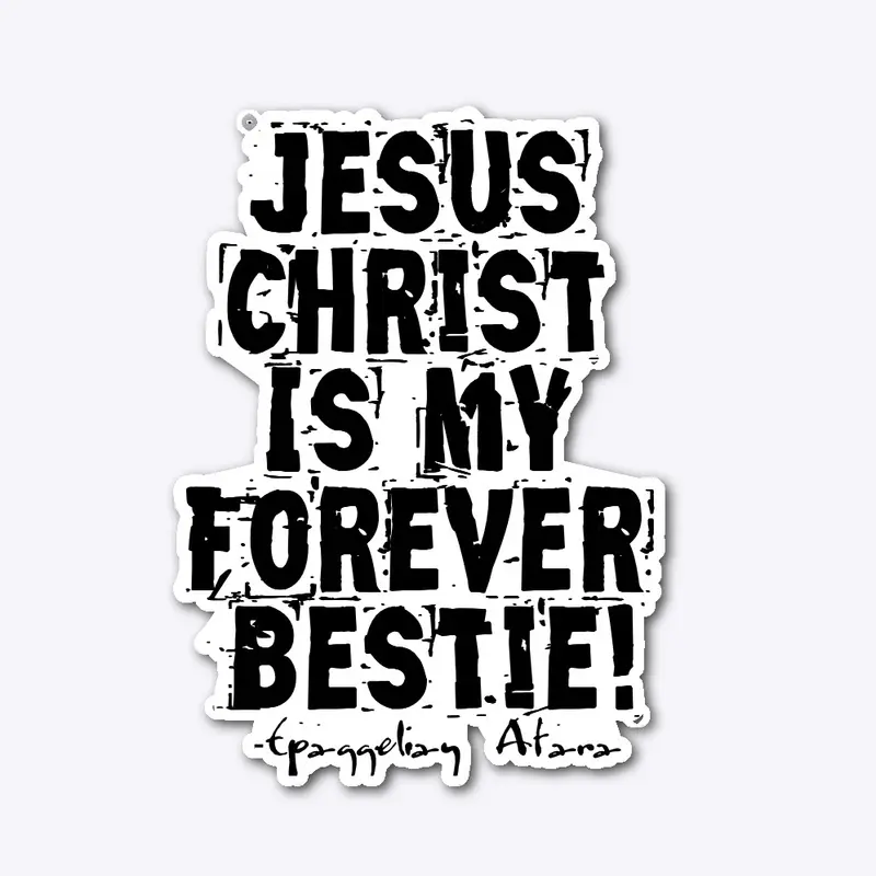 Jesus  Christ, Is my  Forever  Bestie !